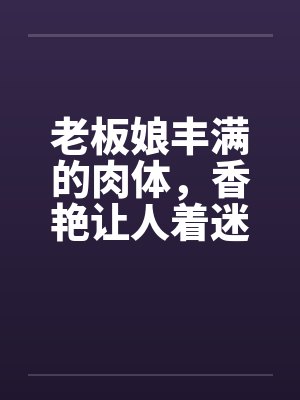 老板娘丰满的肉体，香艳让人着迷封面