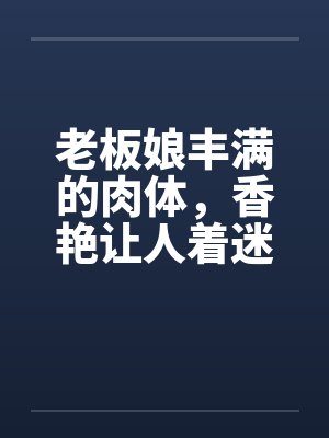 老板娘丰满的肉体，香艳让人着迷by佚名笔趣阁无弹窗封面
