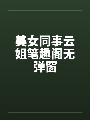 美女同事云姐笔趣阁无弹窗封面