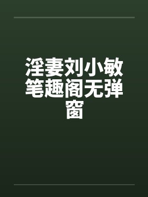 淫妻刘小敏笔趣阁无弹窗封面