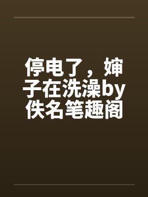 停电了，婶子在洗澡by佚名笔趣阁无弹窗封面