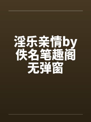淫乐亲情by佚名笔趣阁无弹窗封面