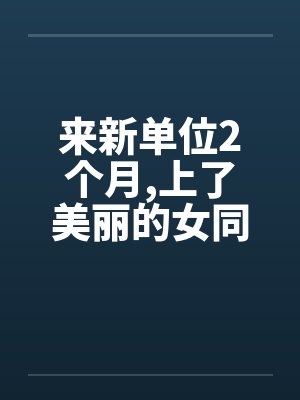 来新单位2个月,上了美丽的女同事by佚名封面