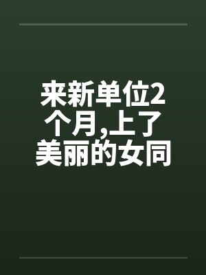 来新单位2个月,上了美丽的女同事by佚名笔趣阁无弹窗封面