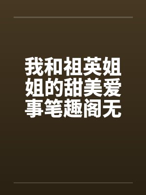 我和祖英姐姐的甜美爱事笔趣阁无弹窗封面