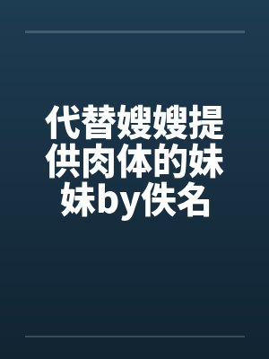 代替嫂嫂提供肉体的妹妹by佚名封面
