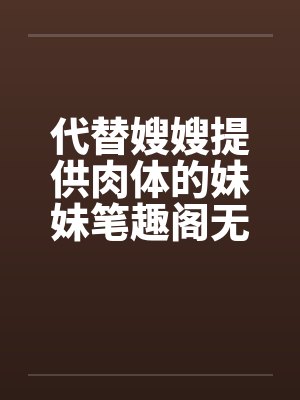 代替嫂嫂提供肉体的妹妹笔趣阁无弹窗封面