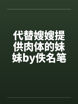 代替嫂嫂提供肉体的妹妹by佚名笔趣阁无弹窗封面