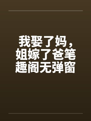 我娶了妈，姐嫁了爸笔趣阁无弹窗封面