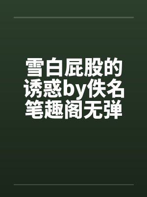 雪白屁股的诱惑by佚名笔趣阁无弹窗封面