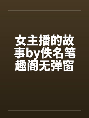 女主播的故事by佚名笔趣阁无弹窗封面