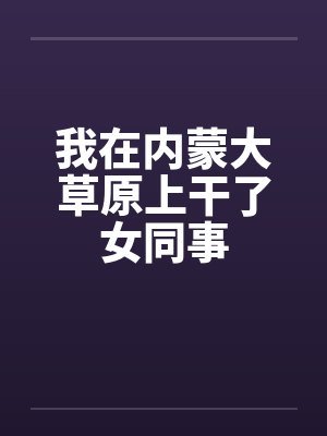 我在内蒙大草原上干了女同事封面