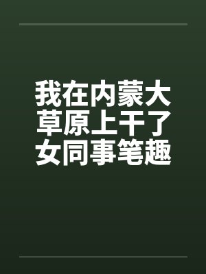 我在内蒙大草原上干了女同事笔趣阁无弹窗封面
