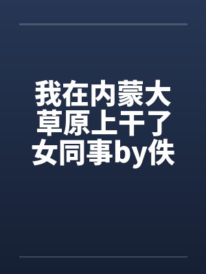 我在内蒙大草原上干了女同事by佚名笔趣阁无弹窗封面