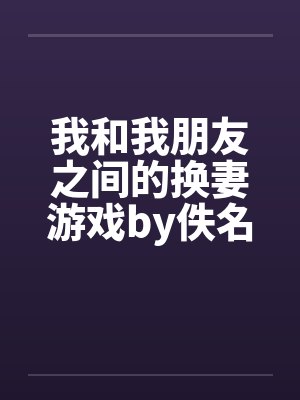 我和我朋友之间的换妻游戏by佚名笔趣阁无弹窗封面