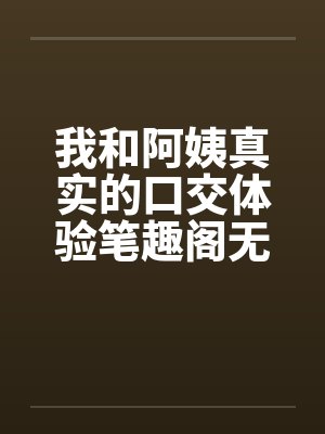 我和阿姨真实的口交体验笔趣阁无弹窗封面
