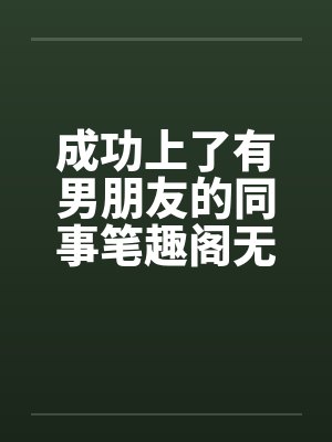 成功上了有男朋友的同事笔趣阁无弹窗封面