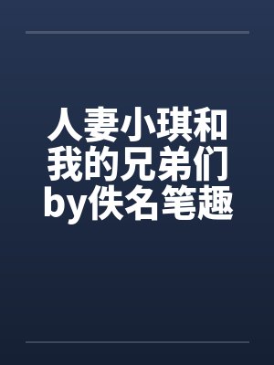 人妻小琪和我的兄弟们by佚名笔趣阁无弹窗封面