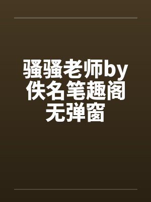 骚骚老师by佚名笔趣阁无弹窗封面