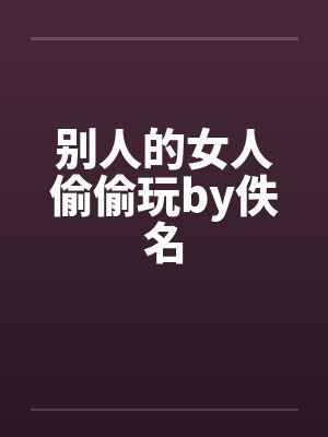 别人的女人偷偷玩by佚名封面