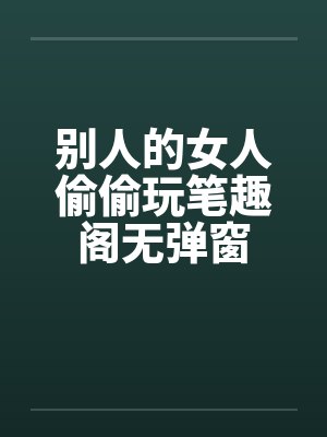 别人的女人偷偷玩笔趣阁无弹窗封面