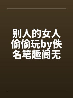 别人的女人偷偷玩by佚名笔趣阁无弹窗封面