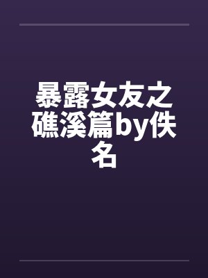 暴露女友之礁溪篇by佚名封面