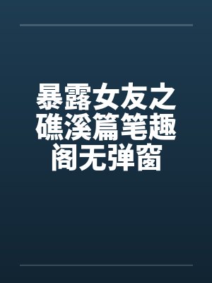 暴露女友之礁溪篇笔趣阁无弹窗封面