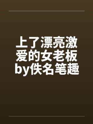 上了漂亮激爱的女老板by佚名笔趣阁无弹窗封面