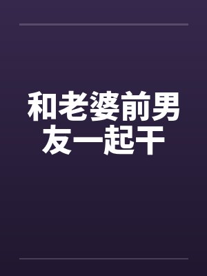 和老婆前男友一起干封面