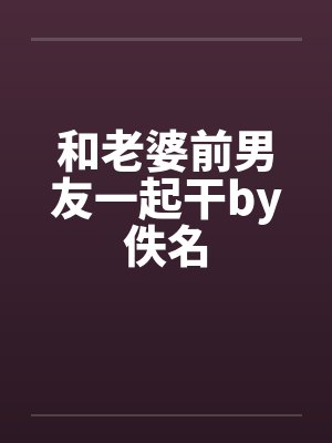 和老婆前男友一起干by佚名封面