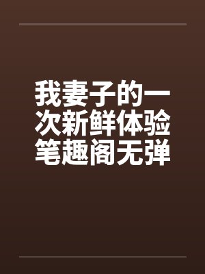 我妻子的一次新鲜体验笔趣阁无弹窗封面