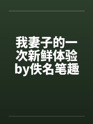 我妻子的一次新鲜体验by佚名笔趣阁无弹窗封面