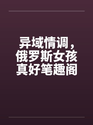 异域情调，俄罗斯女孩真好笔趣阁无弹窗封面