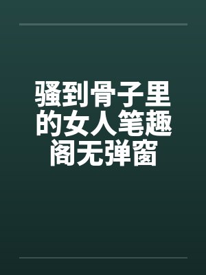 骚到骨子里的女人笔趣阁无弹窗封面