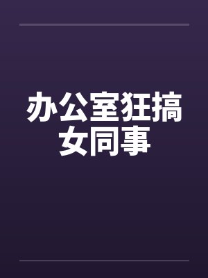 办公室狂搞女同事封面