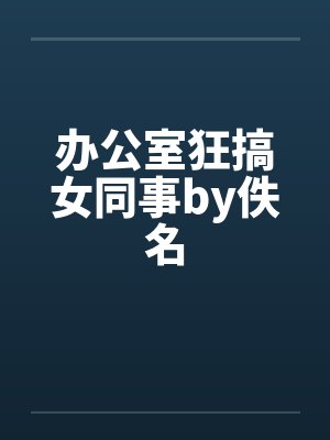 办公室狂搞女同事by佚名封面