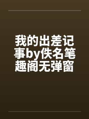 我的出差记事by佚名笔趣阁无弹窗封面