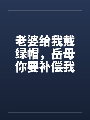 老婆给我戴绿帽，岳母你要补偿我封面