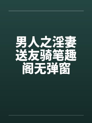 男人之淫妻送友骑笔趣阁无弹窗封面