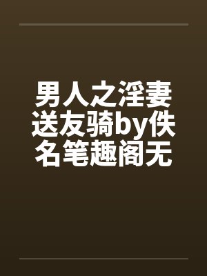 男人之淫妻送友骑by佚名笔趣阁无弹窗封面