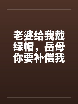 老婆给我戴绿帽，岳母你要补偿我笔趣阁无弹窗封面