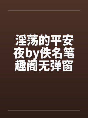 淫荡的平安夜by佚名笔趣阁无弹窗封面