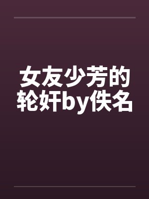 女友少芳的轮奸by佚名封面
