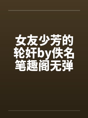 女友少芳的轮奸by佚名笔趣阁无弹窗封面