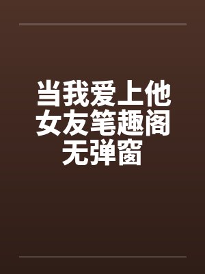 当我爱上他女友笔趣阁无弹窗封面