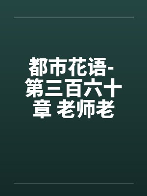 都市花语- 第三百六十章 老师老婆笔趣阁无弹窗封面