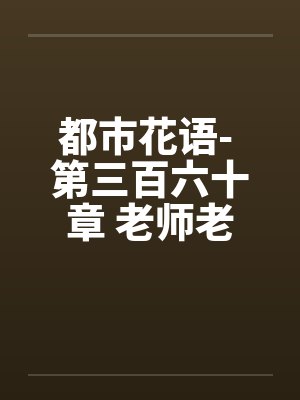 都市花语- 第三百六十章 老师老婆by佚名笔趣阁无弹窗封面