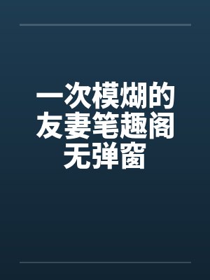 一次模煳的友妻笔趣阁无弹窗封面