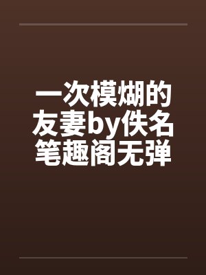 一次模煳的友妻by佚名笔趣阁无弹窗封面